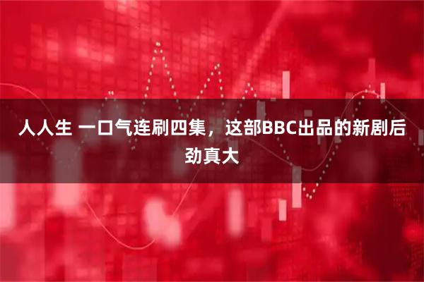 人人生 一口气连刷四集，这部BBC出品的新剧后劲真大