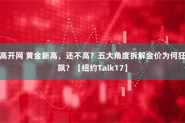 高开网 黄金新高，还不高？五大角度拆解金价为何狂飙？【纽约Talk17】