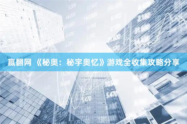 赢翻网 《秘奥：秘宇奥忆》游戏全收集攻略分享